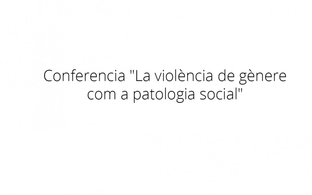 Conferencia «La violència de gènere com a patologia social»